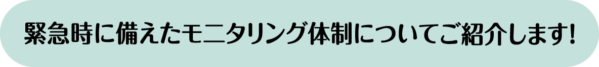 緊急時に備えたモ二タリング体制についてご紹介します！